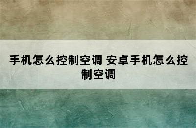 手机怎么控制空调 安卓手机怎么控制空调